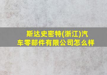 斯达史密特(浙江)汽车零部件有限公司怎么样