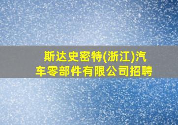 斯达史密特(浙江)汽车零部件有限公司招聘