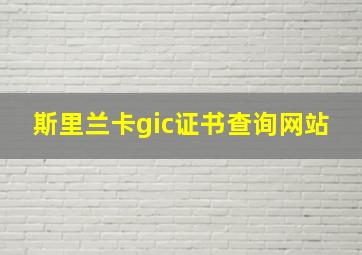 斯里兰卡gic证书查询网站