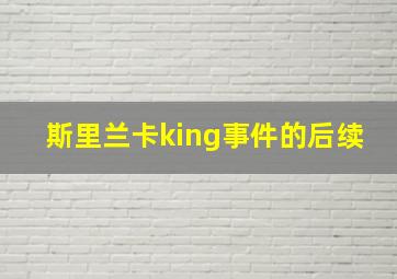 斯里兰卡king事件的后续