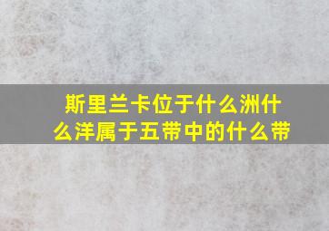 斯里兰卡位于什么洲什么洋属于五带中的什么带