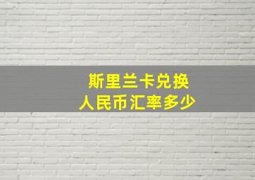 斯里兰卡兑换人民币汇率多少