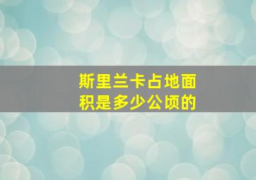 斯里兰卡占地面积是多少公顷的