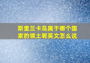 斯里兰卡岛属于哪个国家的领土呢英文怎么说