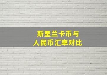 斯里兰卡币与人民币汇率对比