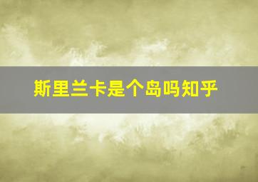 斯里兰卡是个岛吗知乎