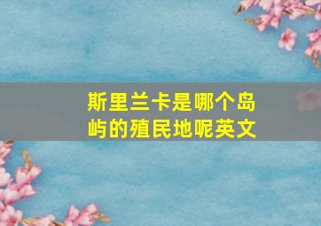 斯里兰卡是哪个岛屿的殖民地呢英文