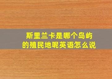 斯里兰卡是哪个岛屿的殖民地呢英语怎么说