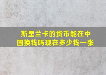 斯里兰卡的货币能在中国换钱吗现在多少钱一张