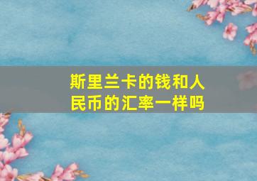 斯里兰卡的钱和人民币的汇率一样吗