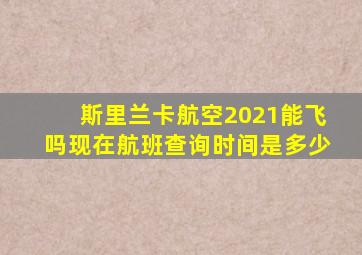 斯里兰卡航空2021能飞吗现在航班查询时间是多少