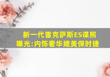 新一代雷克萨斯ES谍照曝光:内饰奢华媲美保时捷