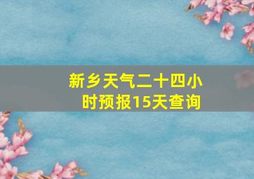 新乡天气二十四小时预报15天查询