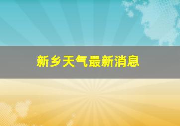 新乡天气最新消息