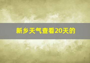 新乡天气查看20天的