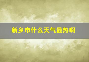 新乡市什么天气最热啊