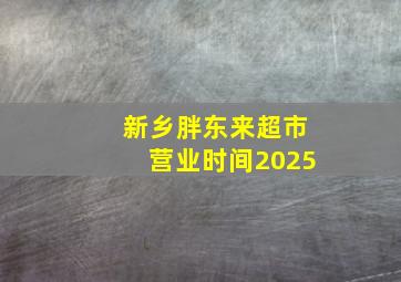 新乡胖东来超市营业时间2025