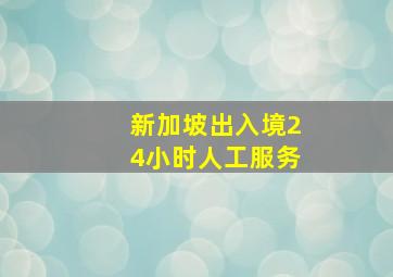 新加坡出入境24小时人工服务