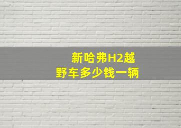 新哈弗H2越野车多少钱一辆