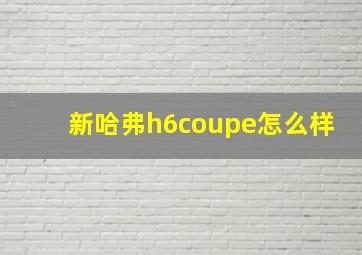 新哈弗h6coupe怎么样