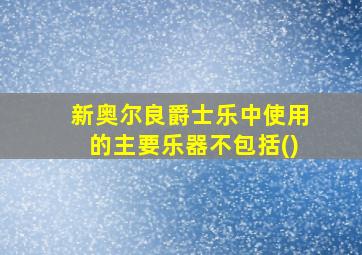 新奥尔良爵士乐中使用的主要乐器不包括()