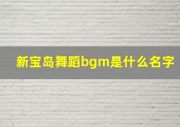 新宝岛舞蹈bgm是什么名字