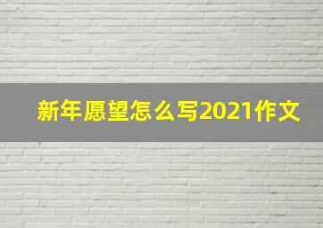 新年愿望怎么写2021作文