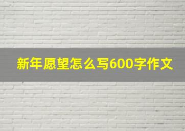 新年愿望怎么写600字作文