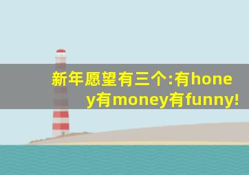 新年愿望有三个:有honey有money有funny!