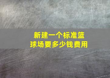 新建一个标准篮球场要多少钱费用