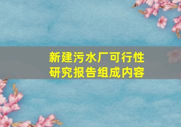 新建污水厂可行性研究报告组成内容