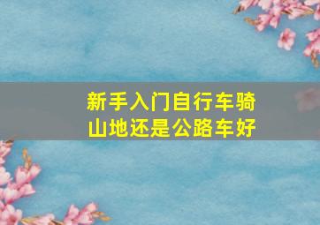 新手入门自行车骑山地还是公路车好