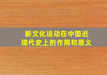 新文化运动在中国近现代史上的作用和意义