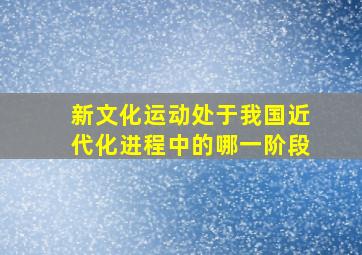 新文化运动处于我国近代化进程中的哪一阶段