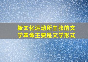 新文化运动所主张的文学革命主要是文学形式