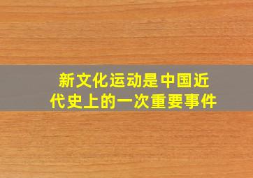 新文化运动是中国近代史上的一次重要事件