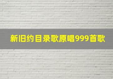 新旧约目录歌原唱999首歌