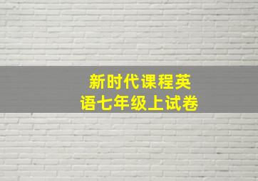 新时代课程英语七年级上试卷