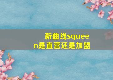 新曲线squeen是直营还是加盟