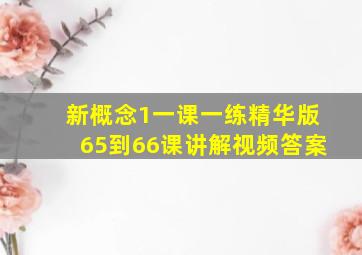 新概念1一课一练精华版65到66课讲解视频答案