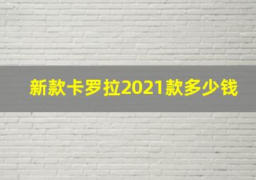 新款卡罗拉2021款多少钱