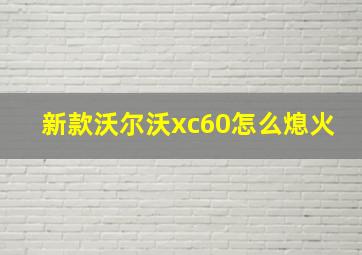 新款沃尔沃xc60怎么熄火