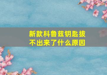 新款科鲁兹钥匙拔不出来了什么原因