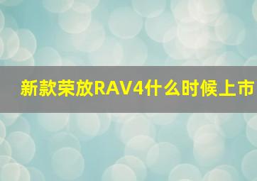 新款荣放RAV4什么时候上市