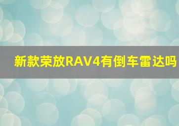 新款荣放RAV4有倒车雷达吗