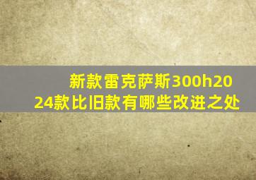 新款雷克萨斯300h2024款比旧款有哪些改进之处