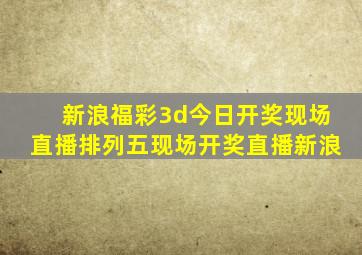 新浪福彩3d今日开奖现场直播排列五现场开奖直播新浪