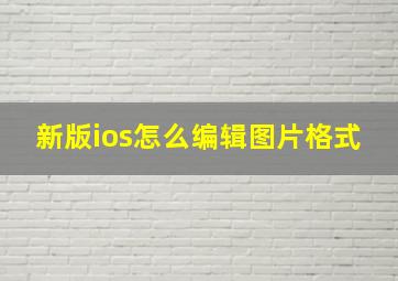 新版ios怎么编辑图片格式