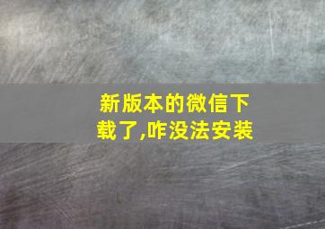 新版本的微信下载了,咋没法安装