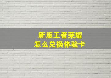 新版王者荣耀怎么兑换体验卡